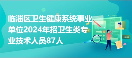 临淄区卫生健康局招聘启事发布，最新职位空缺及要求揭晓